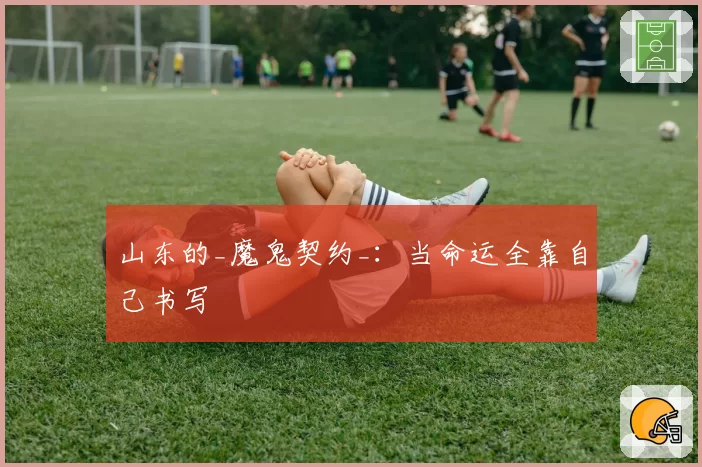 山东的_魔鬼契约_:当命运全靠自己书写