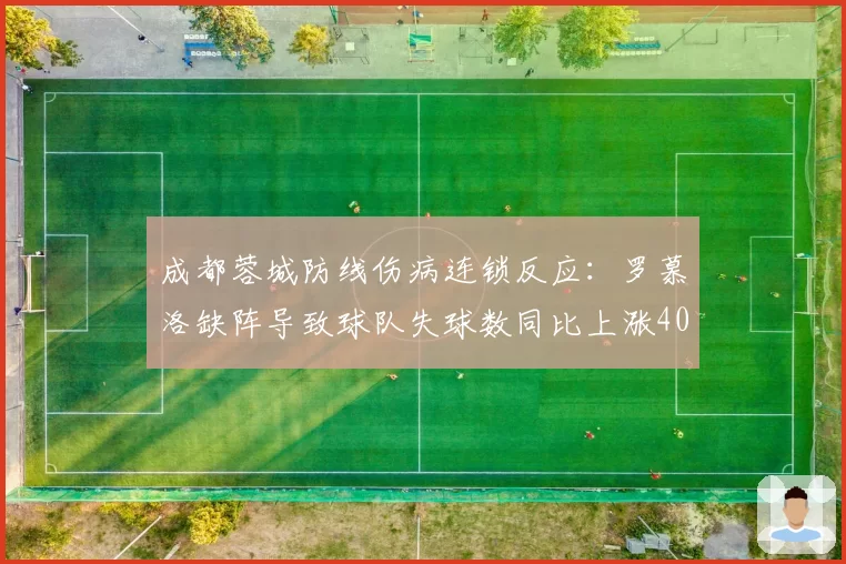 成都蓉城防线伤病连锁反应:罗慕洛缺阵导致球队失球数同比上涨40%