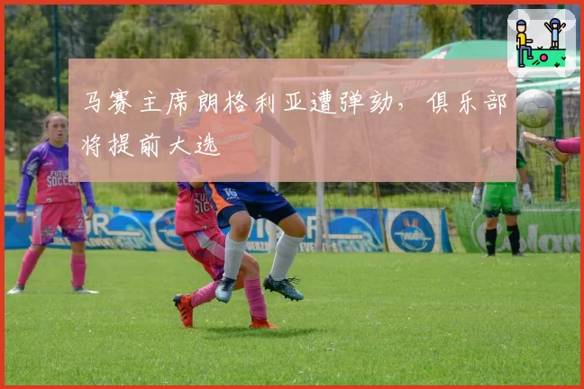 马赛主席朗格利亚遭弹劾，俱乐部将提前大选