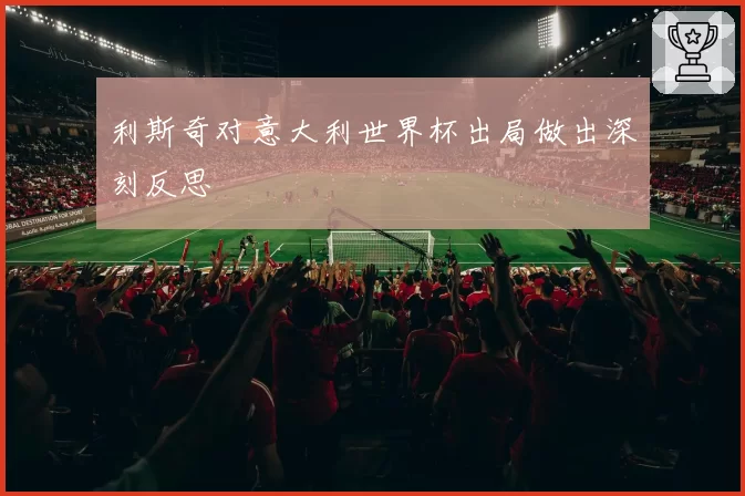 利斯奇对意大利世界杯出局做出深刻反思