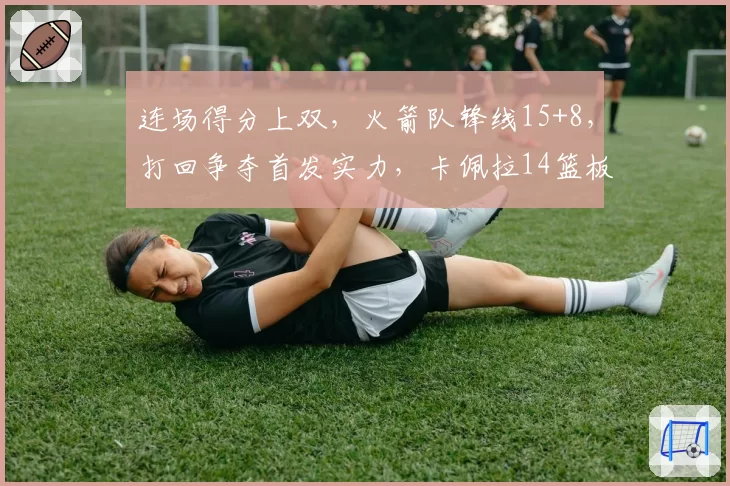 连场得分上双,火箭队锋线15+8,打回争夺首发实力,卡佩拉14篮板