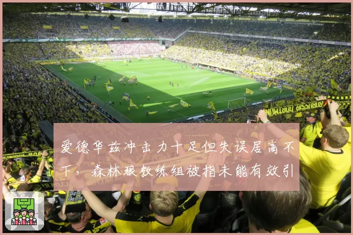 爱德华兹冲击力十足但失误居高不下，森林狼教练组被指未能有效引导其成长