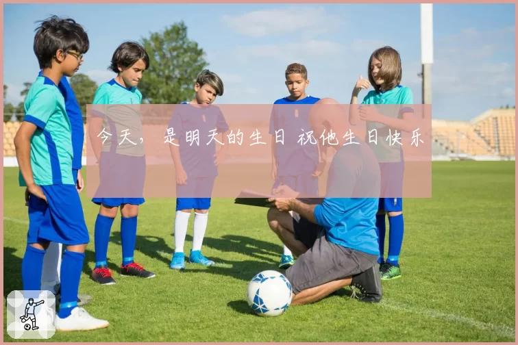 今天,是明天的生日 祝他生日快乐