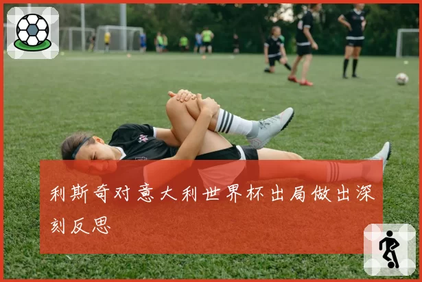 利斯奇对意大利世界杯出局做出深刻反思