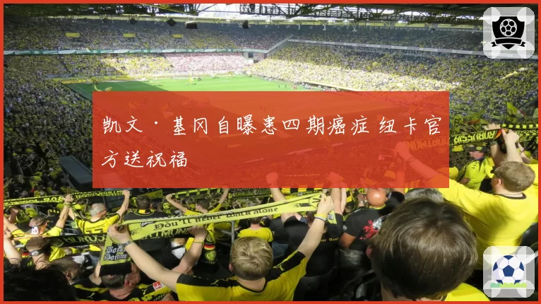 凯文·基冈自曝患四期癌症 纽卡官方送祝福