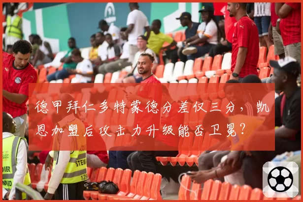 德甲拜仁多特蒙德分差仅三分，凯恩加盟后攻击力升级能否卫冕？