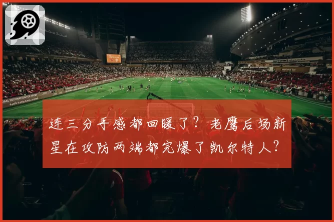 连三分手感都回暖了？老鹰后场新星在攻防两端都完爆了凯尔特人？