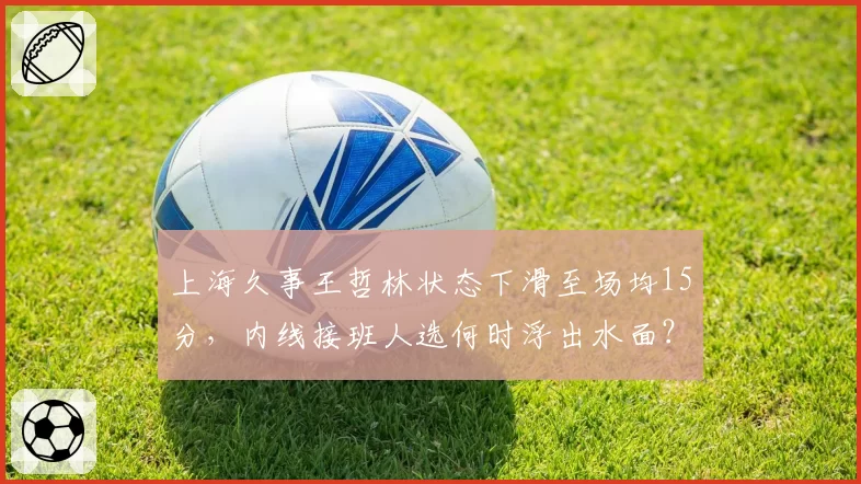 上海久事王哲林状态下滑至场均15分，内线接班人选何时浮出水面？