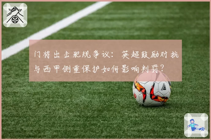 门将出击犯规争议:英超鼓励对抗与西甲侧重保护如何影响判罚?