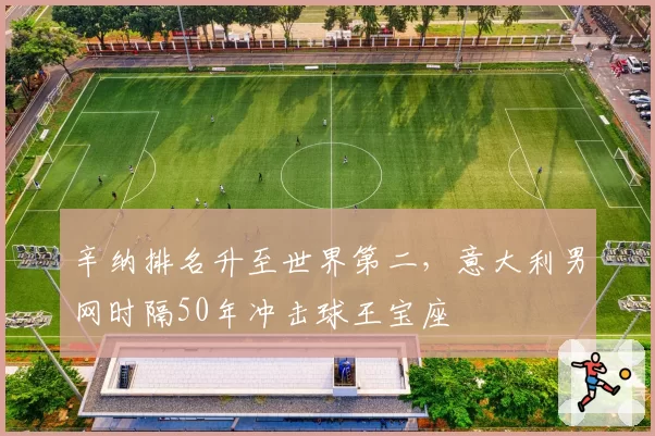 辛纳排名升至世界第二，意大利男网时隔50年冲击球王宝座