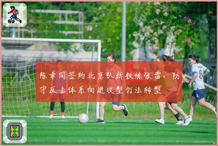 陈幸同签约北京队新教练张雷，防守反击体系向进攻型打法转型