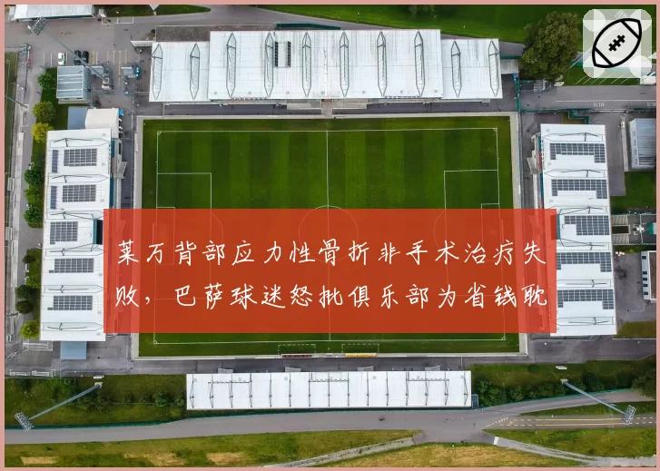 莱万背部应力性骨折非手术治疗失败，巴萨球迷怒批俱乐部为省钱耽误核心