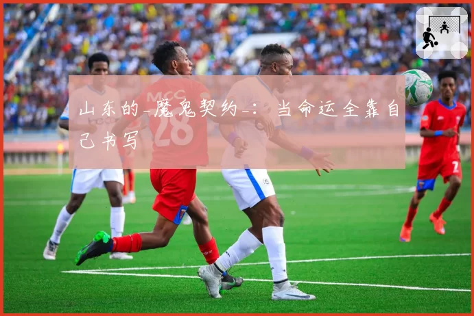 山东的_魔鬼契约_:当命运全靠自己书写