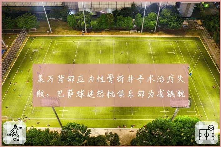 莱万背部应力性骨折非手术治疗失败，巴萨球迷怒批俱乐部为省钱耽误核心