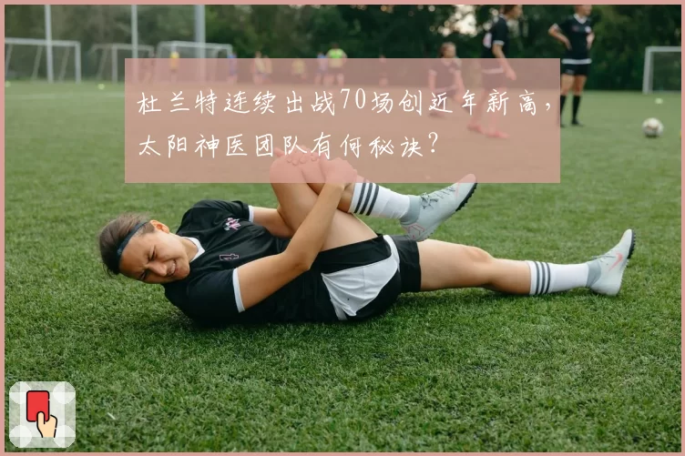 杜兰特连续出战70场创近年新高,太阳神医团队有何秘诀?