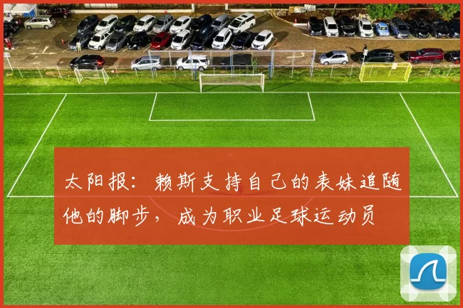 太阳报：赖斯支持自己的表妹追随他的脚步，成为职业足球运动员