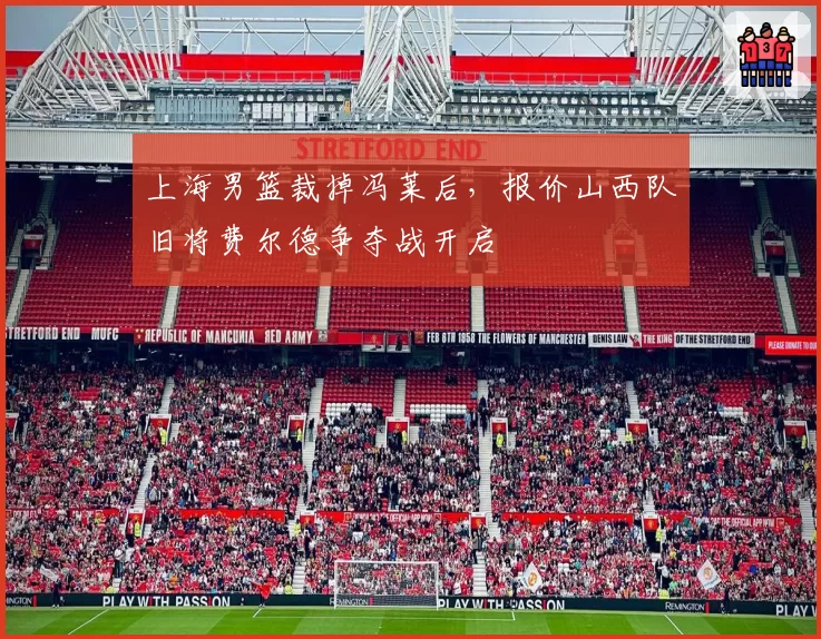 上海男篮裁掉冯莱后，报价山西队旧将费尔德争夺战开启