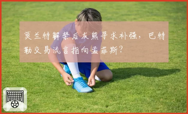 莫兰特解禁后灰熊寻求补强，巴特勒交易流言指向孟菲斯？